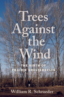 Trees Against the Wind - The Birth of Prairie Shelterbelts