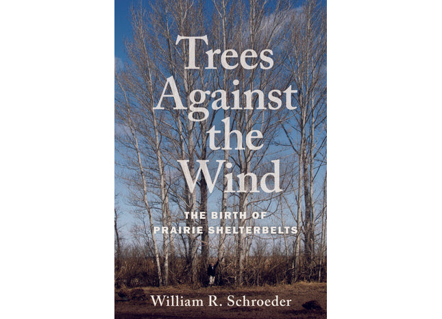Trees Against the Wind - The Birth of Prairie Shelterbelts